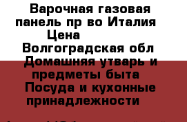 Варочная,газовая панель;пр-во Италия › Цена ­ 10 000 - Волгоградская обл. Домашняя утварь и предметы быта » Посуда и кухонные принадлежности   